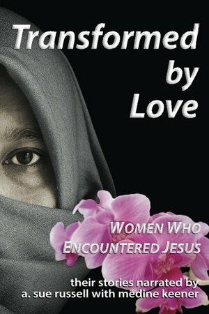 Transformed by Love: Women Who Encountered Jesus by Medine Keener, A. Sue Russell