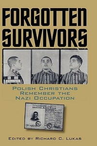 Forgotten Survivors: Polish Christians Remember the Nazi Occupation by Richard C. Lukas