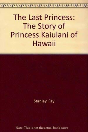 The Last Princess: The Story of Princess Ka'iulani of Hawaii by Fay Stanley