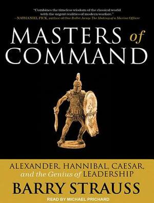 Masters of Command: Alexander, Hannibal, Caesar, and the Genius of Leadership by Barry S. Strauss