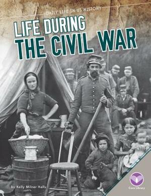 Life During the Civil War by Kelly Milner Halls