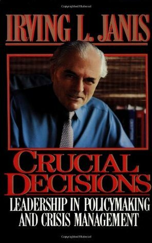 Crucial Decisions: Leadership in Policymaking and Crisis Management by Irving L. Janis