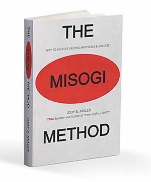 The MISOGI Method: THE Way To Achieve Lasting Happiness and Success by Jody B. Miller, Jody B. Miller