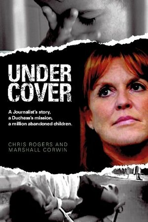 Undercover: A Journalist's Story, A Duchess's Mission, A Million Abandoned Children by Chris Rogers, Marshall Corwin