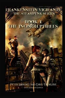 The Incorruptibles (Book One, Frankenstein Vigilante): Frankenstein Vigilante: The Steampunk Series by Peter Lawrence, Chris Trengove