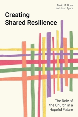 Creating Shared Resilience: The Role of the Church in a Hopeful Future by David M. Boan, Josh Ayers
