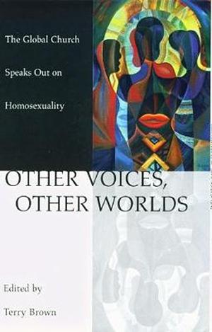 Other Voices, Other Worlds: The Global Church Speaks Out on Homosexuality by Terry Brown