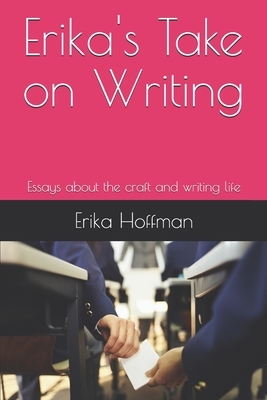 Erika's Take on Writing: Essays about the craft and writing life by Erika Hoffman