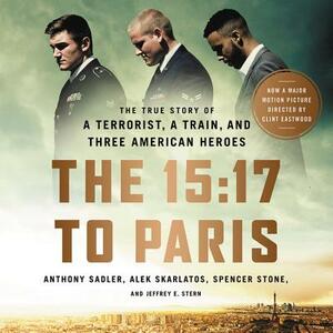 The 15:17 to Paris: The True Story of a Terrorist, a Train, and Three American Heroes by Anthony Sadler, Alek Skarlatos, Spencer Stone