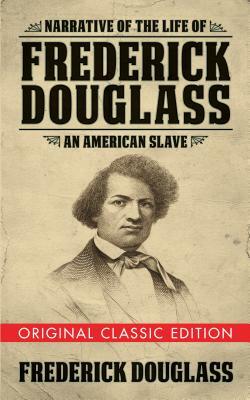 Narrative of the Life of Frederick Douglass (Original Classic Edition): An American Slave by Frederick Douglass