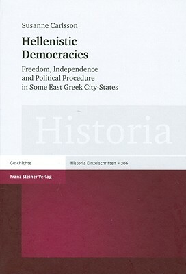 Hellenistic Democracies: Freedom, Independence and Political Procedure in Some East Greek City-States by Susanne Carlsson