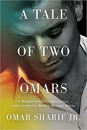 A Tale of Two Omars: A Memoir of Family, Revolution, and Coming Out During the Arab Spring by Omar Sharif