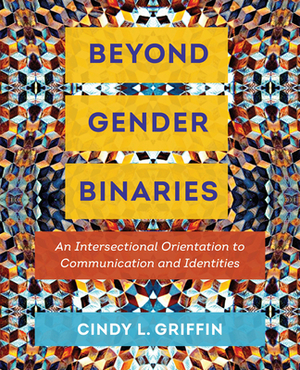 Beyond Gender Binaries: An Intersectional Orientation to Communication and Identities by Cindy L. Griffin