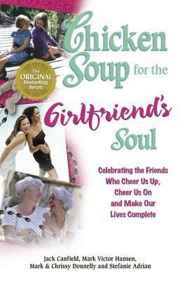 Chicken Soup for the Girlfriend's Soul: Celebrating the Friends Who Cheer Us Up, Cheer Us On and Make Our Lives Complete (Chicken Soup for the Soul) by Mark Victor Hansen, Jack Canfield