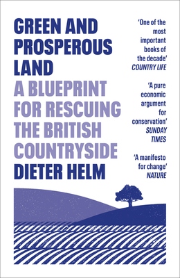 Green and Prosperous Land: A Blueprint for Rescuing the British Countryside by Dieter Helm