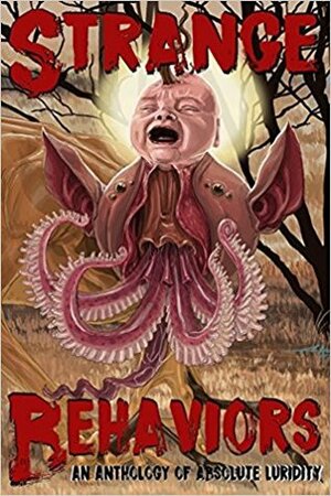 Strange Behaviors: An Anthology of Absolute Luridity by Kyle Rader, Ben Arzate, Nicholaus Patnaude, Zak A. Ferguson, Justin A. Mank, Calvin Demmer, Gentry M. Calhoun, Dani Brown, John Claude Smith, Alex Karl Johnson, Catfish McDaris, Gomez Aggonia, Howard Carlyle, Charles Austin Muir, Michael Faun, Ross Peterson, Nicholas Day, Dav Crabes, M.P. Johnson, D.B. Spitzer, Joseph Bouthiette Jr., Christopher Lesko, Brendan Vidito, Donald Armfield, Benjamin Clarke Younker, Jordan Krall, Shaun Avery, Eileen Mayhew, Sam Richard, Mark Zirbel, Evelyn Joyce, Theresa Braun, Rob Easton, S.E. Casey, S.C. Burke, Jason Morton, Austin James