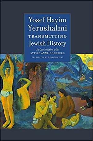 Transmitting Jewish History: Yosef Hayim Yerushalmi in Conversation with Sylvie Anne Goldberg by Alexander Kaye, Sylvie Anne Goldberg, Yosef Hayim Yerushalmi