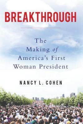 Breakthrough: The Making of America's First Woman President by Nancy L. Cohen