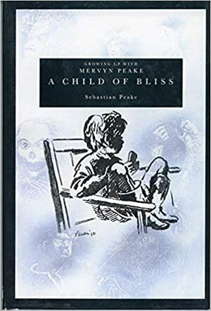 A Child Of Bliss: Growing Up With Mervyn Peake by Sebastian Peake