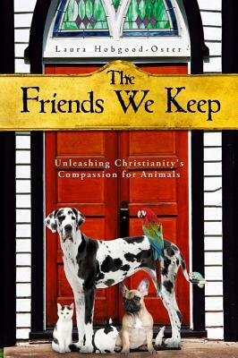 The Friends We Keep: Unleashing Christianity's Compassion for Animals by Laura Hobgood-Oster