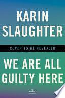 We Are All Guilty Here: A Novel by Karin Slaughter