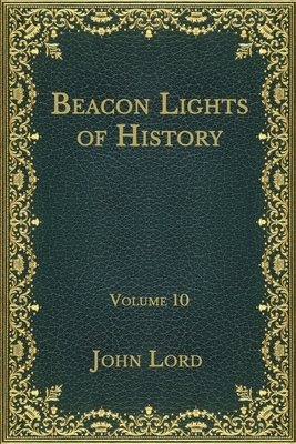 Beacon Lights of History: Volume 10 by John Lord