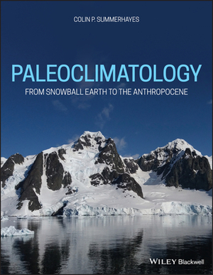Paleoclimatology: From Snowball Earth to the Anthropocene by Colin P. Summerhayes