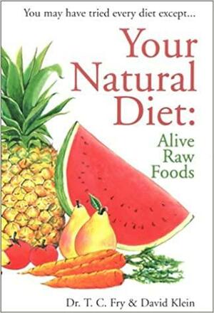 Your Natural Diet: Alive Raw Foods by B.S., David Klein, David Klein, T. C. Fry, N.Ed.