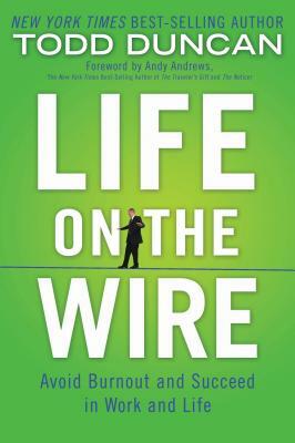 Life on the Wire: Avoid Burnout and Succeed in Work and Life by Todd Duncan