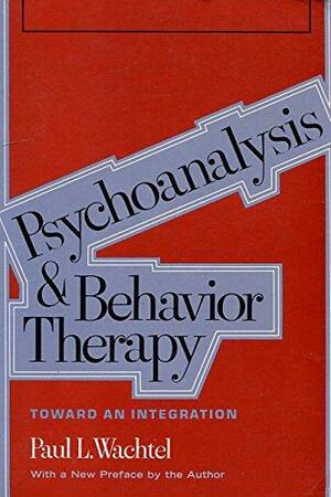 Psychoanalysis And Behavior Therapy: Toward An Integration by Paul L. Wachtel