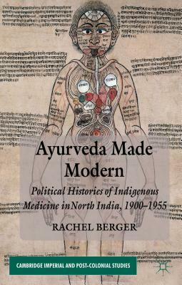 Ayurveda Made Modern: Political Histories of Indigenous Medicine in North India, 1900-1955 by R. Berger