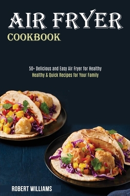 Air Fryer Cookbook: Healthy & Quick Recipes for Your Family (50+ Delicious and Easy Air Fryer for Healthy) by Robert Williams