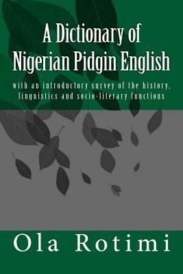 A Dictionary of Nigerian Pidgin English: with an introductory survey of the history, linguistics and socio-literary functions by Ola Rotimi