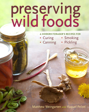 Preserving Wild Foods: A Modern Forager's Recipes for Curing, Canning, Smoking, and Pickling by Raquel Pelzel, Matthew Weingarten