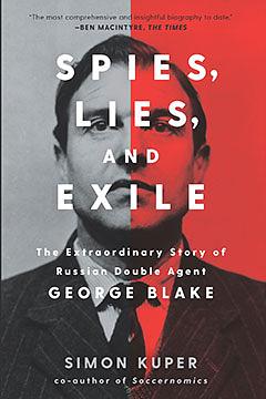 Spies, Lies, and Exile: The Extraordinary Story of Russian Double Agent George Blake by Simon Kuper