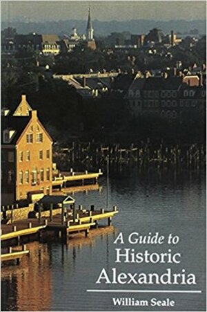 A Guide to Historic Alexandria by William Seale