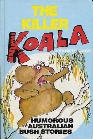 The Killer Koala: Humorous Australian Bush Stories by Kenneth Cook, Kenneth Cook
