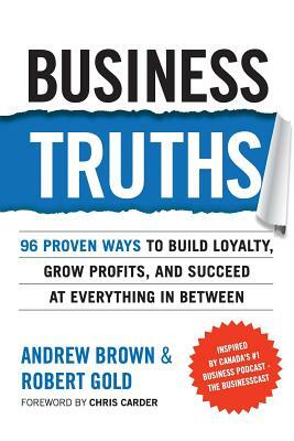 Business Truths: 96 Proven Ways To Build Loyalty, Grow Profits, And Succeed At Everything In Between by Robert Gold, Andrew Z. Brown