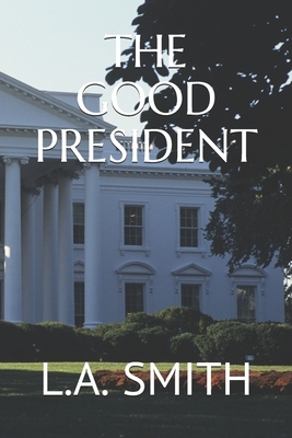 The Good President by L. a. Smith