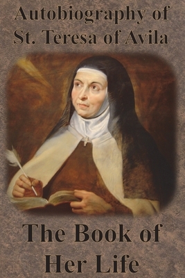 Autobiography of St. Teresa of Avila - The Book of Her Life by Teresa of Ávila