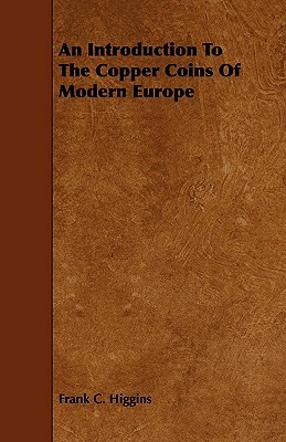 An Introduction to the Copper Coins of Modern Europe by Frank C. Higgins