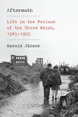 Aftermath: Life in the Fallout of the Third Reich, 1945-1955 by Harald Jähner