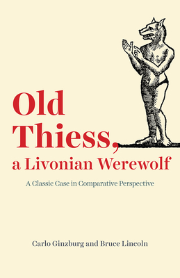 Old Thiess, a Livonian Werewolf: A Classic Case in Comparative Perspective by Carlo Ginzburg, Bruce Lincoln