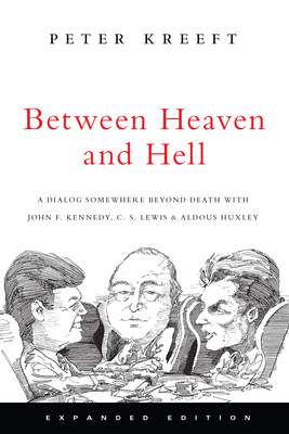 Between Heaven and Hell: A Dialog Somewhere Beyond Death with John F. Kennedy, C. S. Lewis & Aldous Huxley by Peter Kreeft