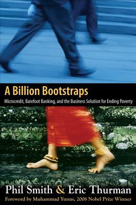 A Billion Bootstraps: Microcredit, Barefoot Banking, and the Business Solution for Ending Poverty by Eric Thurman, Philip Smith