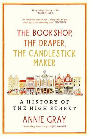 The Bookshop, The Draper, The Candlestick Maker: A History of the High Stree by Annie Gray