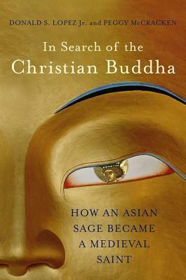 In Search of the Christian Buddha: How an Asian Sage Became a Medieval Saint by Peggy McCracken, Donald S. Lopez Jr.