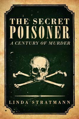 The Secret Poisoner: A Century of Murder by Linda Stratmann