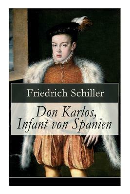 Don Karlos, Infant von Spanien: Ein dramatisches Gedicht über politisch-gesellschaftliche Konflikte und familiär-soziale Intrigen am Hofe von König Ph by Friedrich Schiller