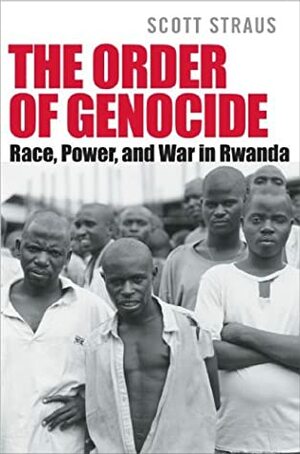 The Order Of Genocide: Race, Power, And War In Rwanda by Scott Straus